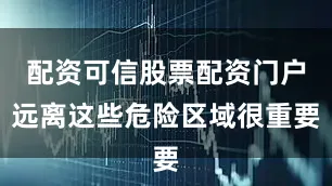 配资可信股票配资门户远离这些危险区域很重要