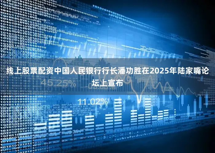 线上股票配资中国人民银行行长潘功胜在2025年陆家嘴论坛上宣布