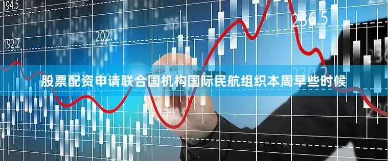 股票配资申请联合国机构国际民航组织本周早些时候