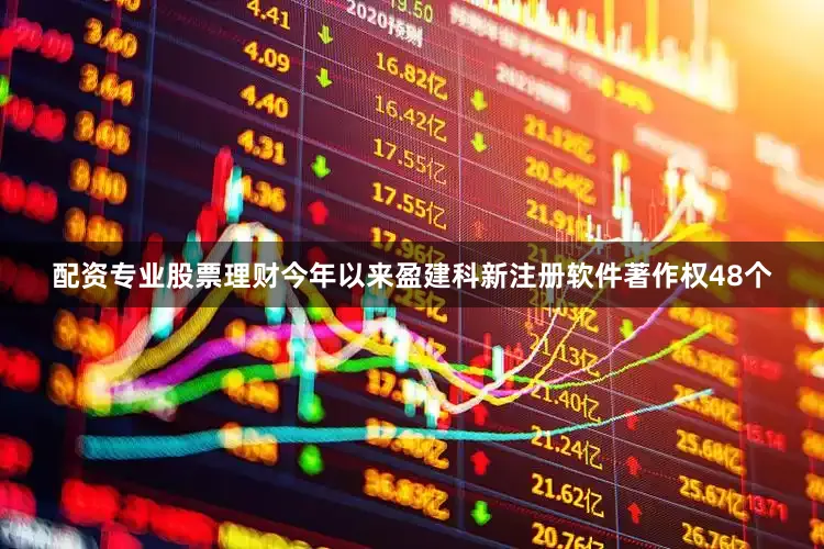配资专业股票理财今年以来盈建科新注册软件著作权48个