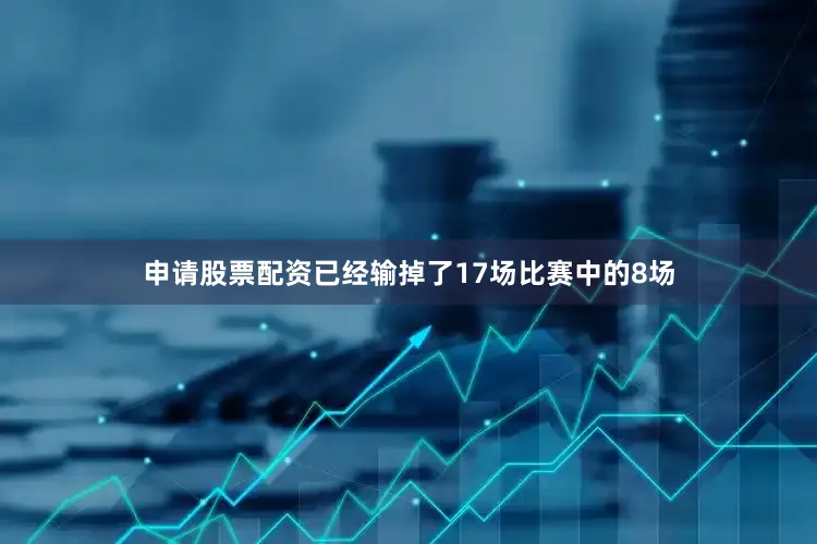 申请股票配资已经输掉了17场比赛中的8场