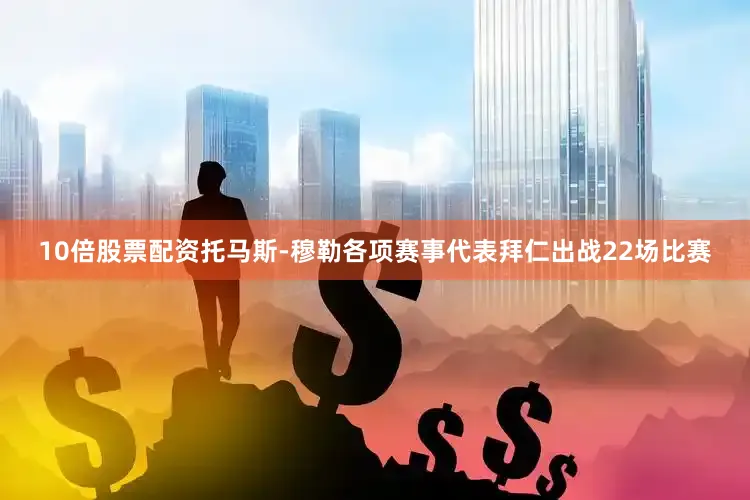 10倍股票配资托马斯-穆勒各项赛事代表拜仁出战22场比赛