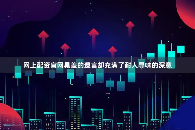 网上配资官网晁盖的遗言却充满了耐人寻味的深意