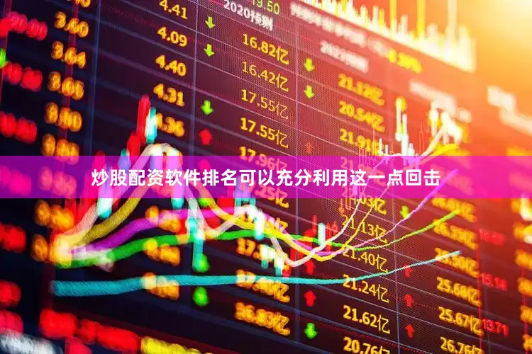 炒股配资软件排名可以充分利用这一点回击
