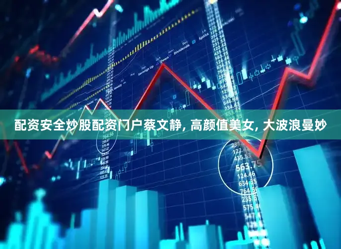 配资安全炒股配资门户蔡文静, 高颜值美女, 大波浪曼妙