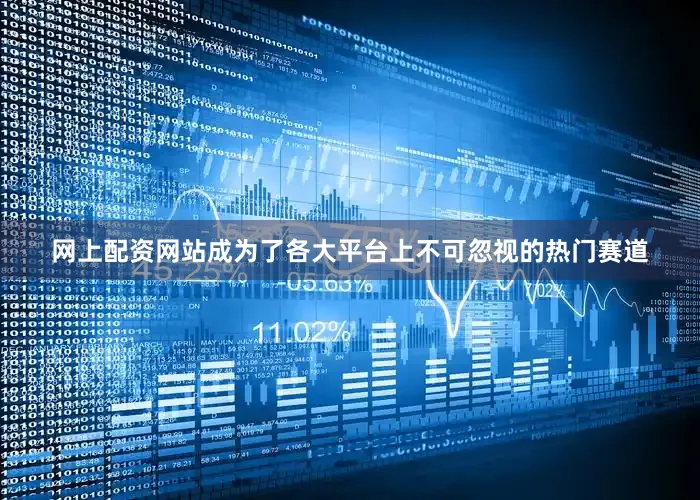 网上配资网站成为了各大平台上不可忽视的热门赛道
