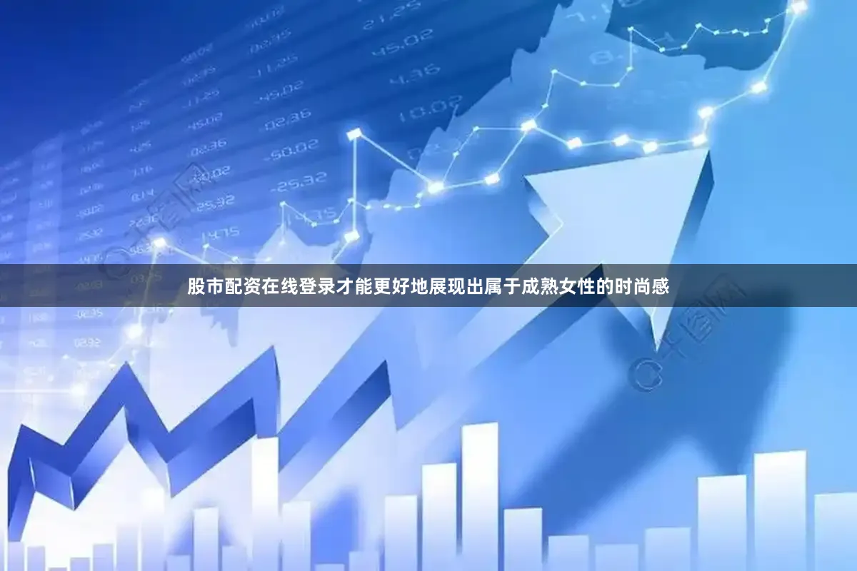 股市配资在线登录才能更好地展现出属于成熟女性的时尚感