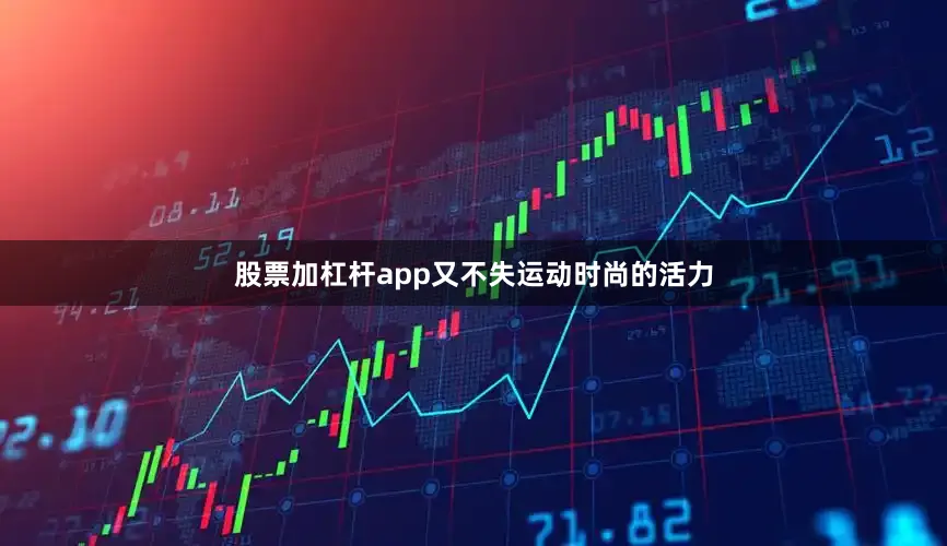 股票加杠杆app又不失运动时尚的活力