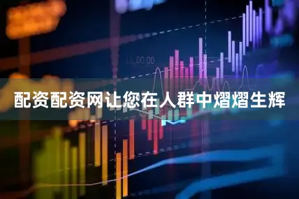 配资配资网让您在人群中熠熠生辉