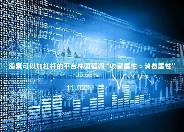 股票可以加杠杆的平台林园强调“收藏属性＞消费属性”