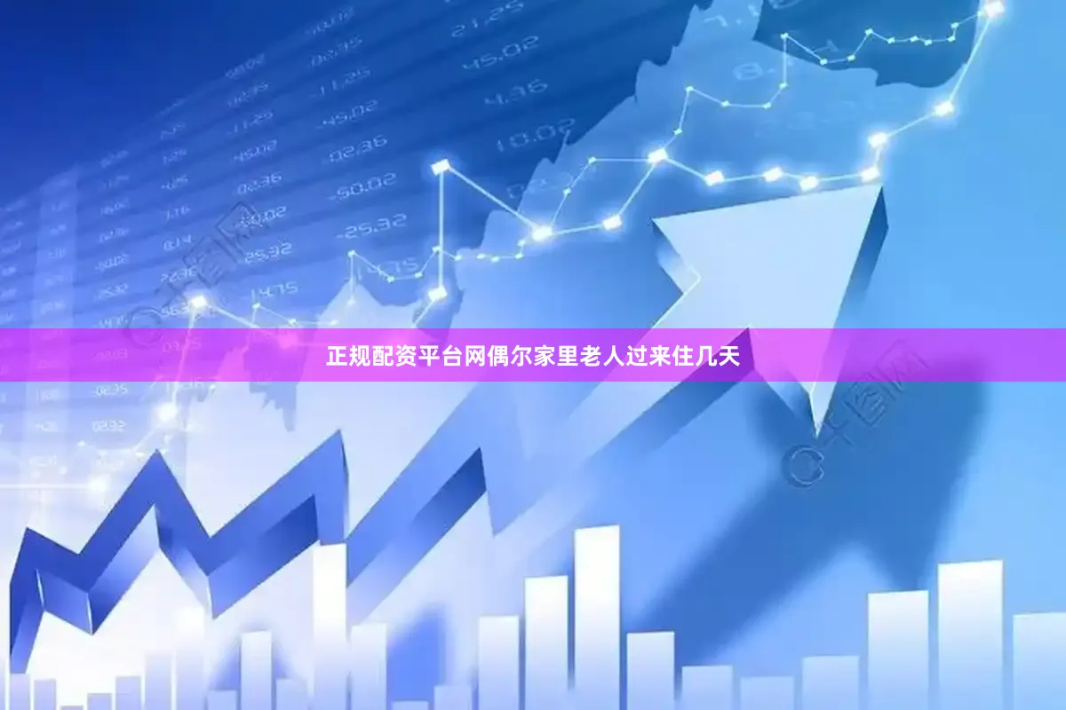 正规配资平台网偶尔家里老人过来住几天
