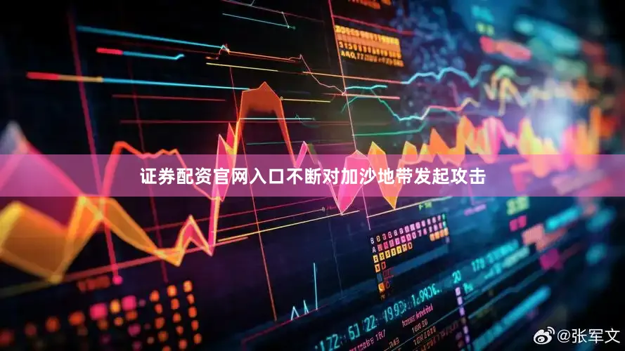 证券配资官网入口不断对加沙地带发起攻击