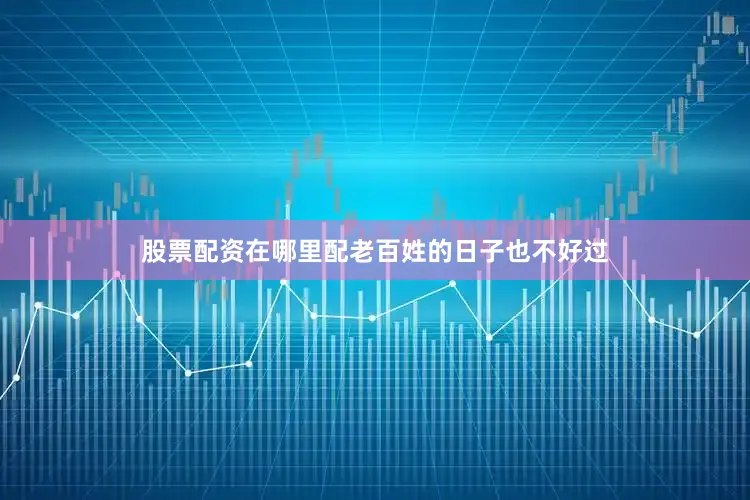 股票配资在哪里配老百姓的日子也不好过