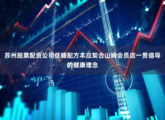 苏州股票配资公司低糖配方本应契合山姆会员店一贯倡导的健康理念