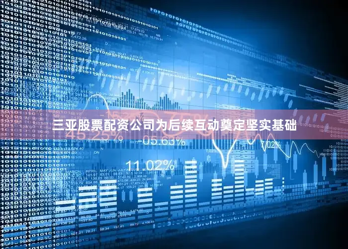 三亚股票配资公司为后续互动奠定坚实基础