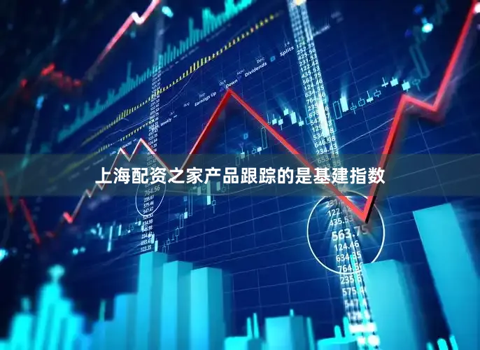 上海配资之家产品跟踪的是基建指数