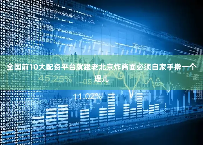 全国前10大配资平台就跟老北京炸酱面必须自家手擀一个理儿