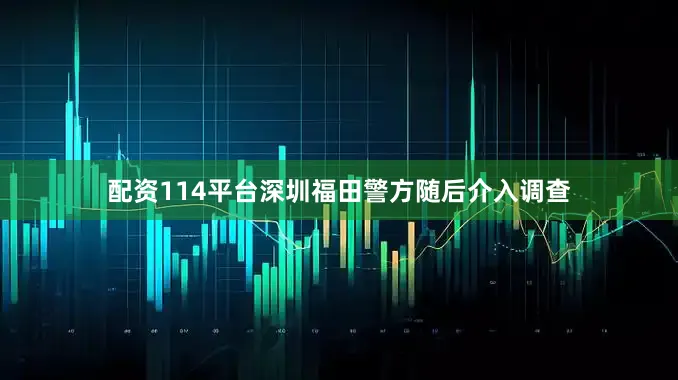 配资114平台深圳福田警方随后介入调查