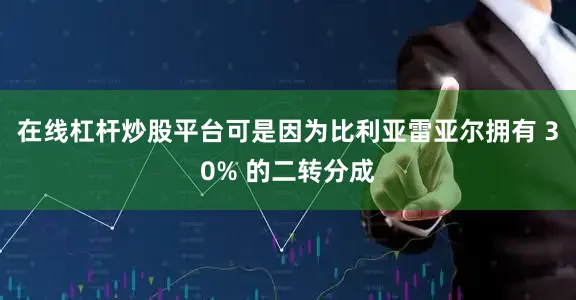 在线杠杆炒股平台可是因为比利亚雷亚尔拥有 30% 的二转分成