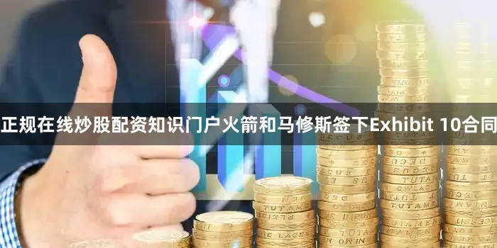 正规在线炒股配资知识门户火箭和马修斯签下Exhibit 10合同