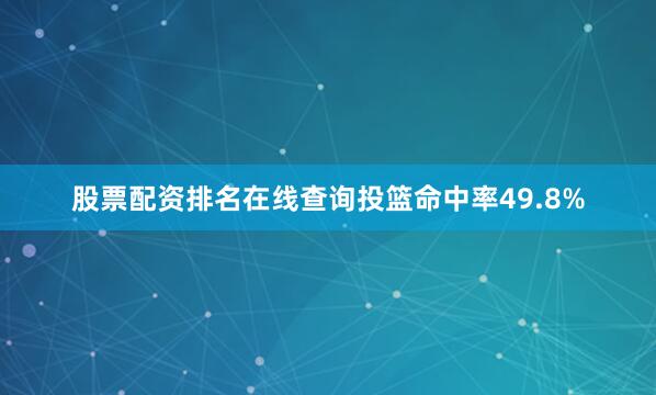 股票配资排名在线查询投篮命中率49.8%