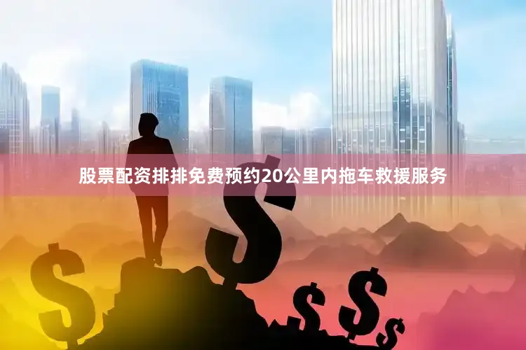 股票配资排排免费预约20公里内拖车救援服务