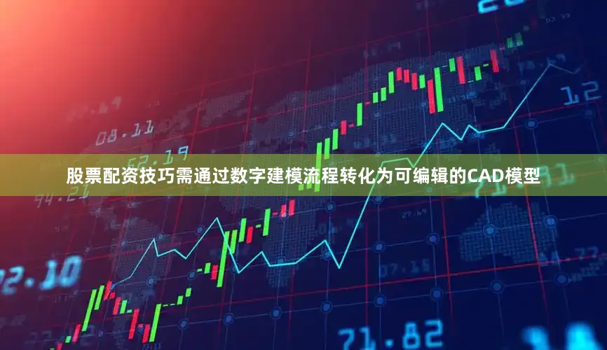 股票配资技巧需通过数字建模流程转化为可编辑的CAD模型