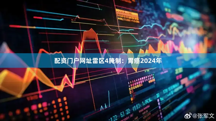 配资门户网址雷区4腌制：胃癌2024年
