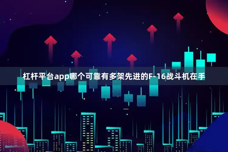 杠杆平台app哪个可靠有多架先进的F-16战斗机在手