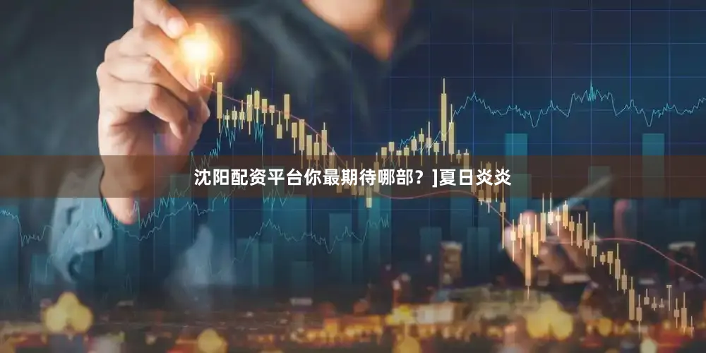 沈阳配资平台你最期待哪部？]夏日炎炎