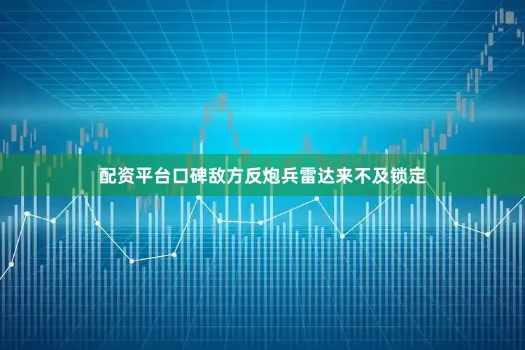 配资平台口碑敌方反炮兵雷达来不及锁定