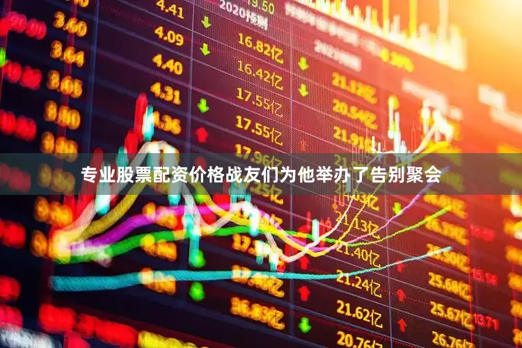 专业股票配资价格战友们为他举办了告别聚会