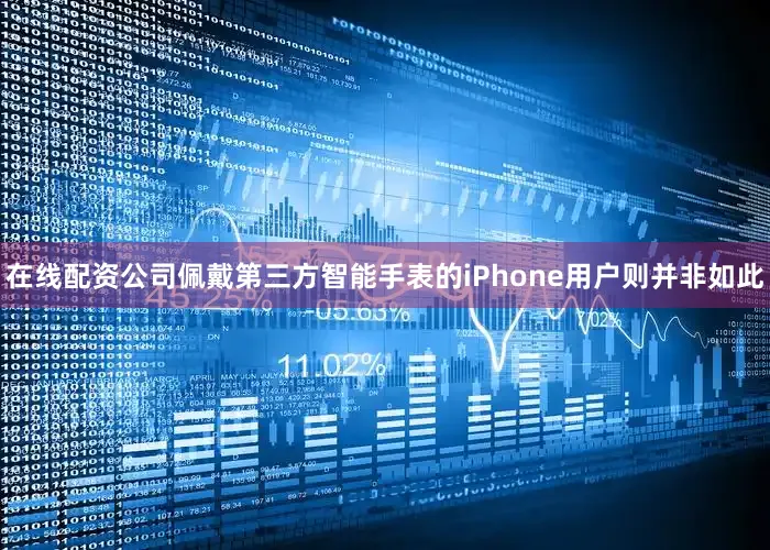 在线配资公司佩戴第三方智能手表的iPhone用户则并非如此